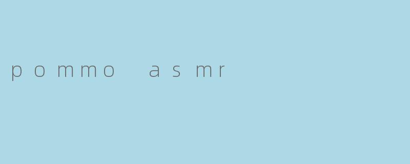pommo asmr
